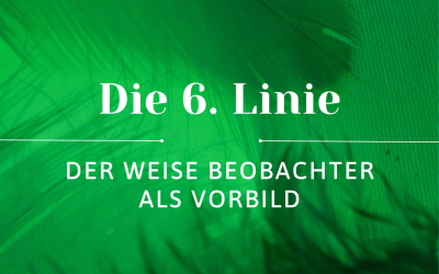 Die 6. Linie – Der weise Beobachter und das Vorbild